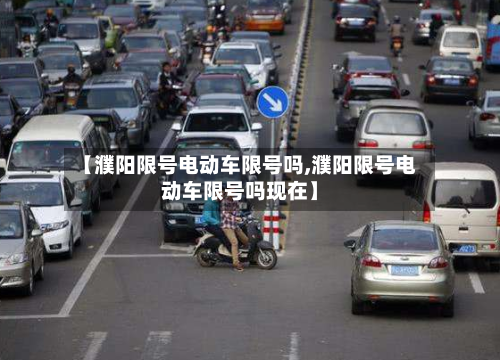 【濮阳限号电动车限号吗,濮阳限号电动车限号吗现在】