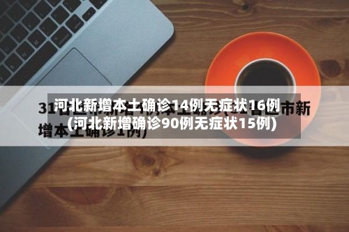 河北新增本土确诊14例无症状16例(河北新增确诊90例无症状15例)
