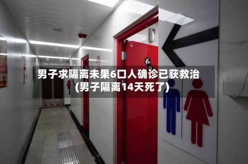 男子求隔离未果6口人确诊已获救治(男子隔离14天死了)-第2张图片