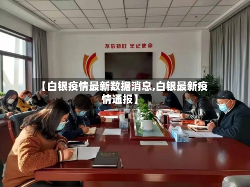 【白银疫情最新数据消息,白银最新疫情通报】-第2张图片