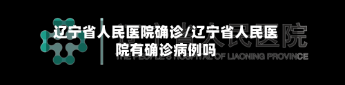 辽宁省人民医院确诊/辽宁省人民医院有确诊病例吗-第2张图片