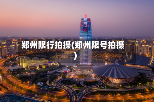 郑州限行拍摄(郑州限号拍摄)-第2张图片