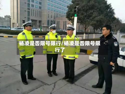 杨凌是否限号限行/杨凌是否限号限行了