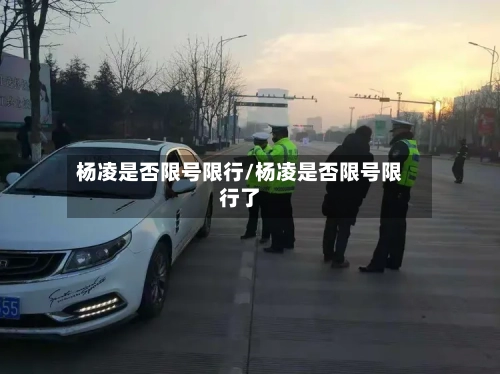 杨凌是否限号限行/杨凌是否限号限行了-第2张图片