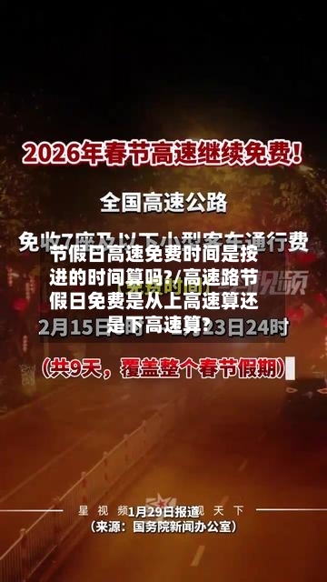 节假日高速免费时间是按进的时间算吗?/高速路节假日免费是从上高速算还是下高速算?
