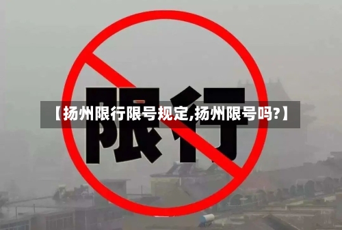 【扬州限行限号规定,扬州限号吗?】