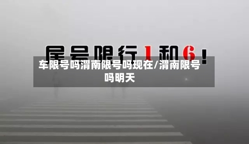 车限号吗渭南限号吗现在/渭南限号吗明天