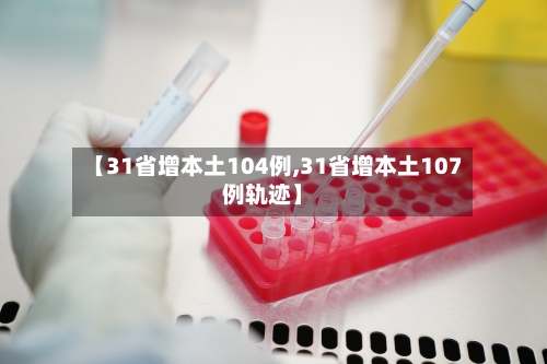 【31省增本土104例,31省增本土107例轨迹】