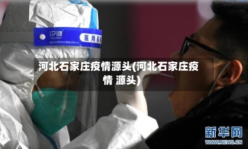 河北石家庄疫情源头(河北石家庄疫情 源头)