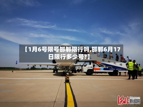 【1月6号限号邯郸限行吗,邯郸6月17日限行多少号?】