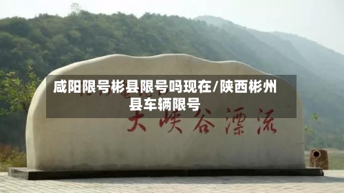 咸阳限号彬县限号吗现在/陕西彬州县车辆限号-第2张图片
