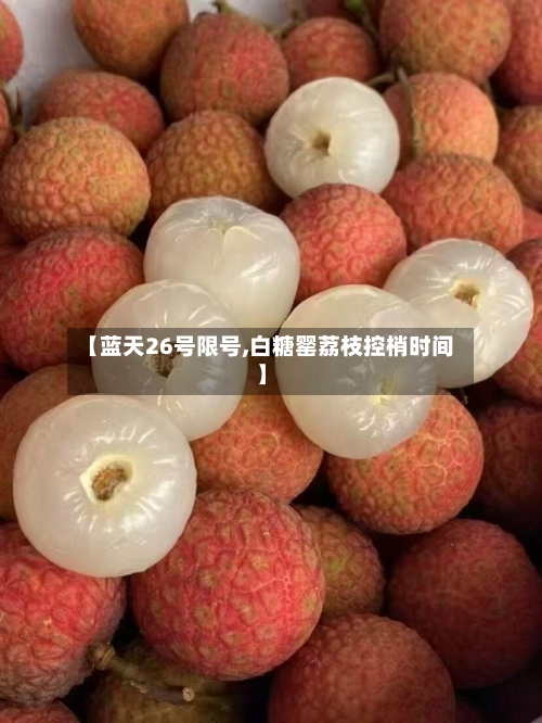 【蓝天26号限号,白糖罂荔枝控梢时间】-第2张图片