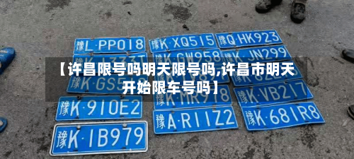 【许昌限号吗明天限号吗,许昌市明天开始限车号吗】-第2张图片
