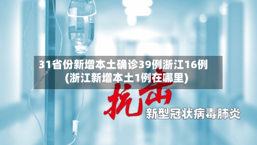 31省份新增本土确诊39例浙江16例(浙江新增本土1例在哪里)