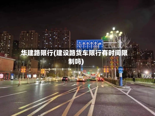 华建路限行(建设路货车限行有时间限制吗)-第2张图片