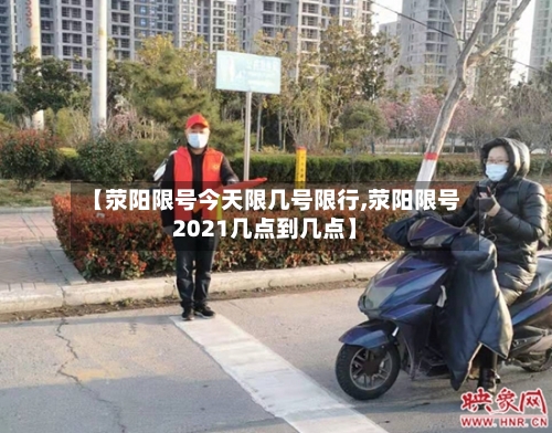 【荥阳限号今天限几号限行,荥阳限号2021几点到几点】-第2张图片