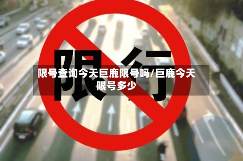 限号查询今天巨鹿限号吗/巨鹿今天限号多少