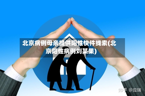 北京病例母亲提供阳性快件线索(北京阳性病例刘某果)-第3张图片