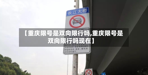 【重庆限号是双向限行吗,重庆限号是双向限行吗现在】-第2张图片