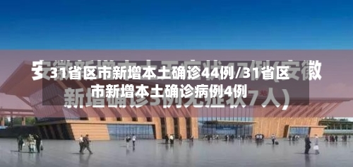 31省区市新增本土确诊44例/31省区市新增本土确诊病例4例-第2张图片