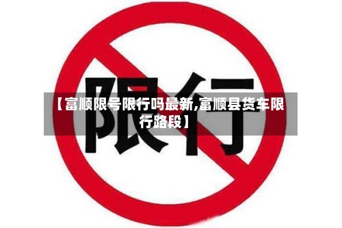 【富顺限号限行吗最新,富顺县货车限行路段】