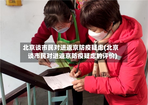 北京谈市民对进返京防疫疑虑(北京谈市民对进返京防疫疑虑的评价)-第2张图片