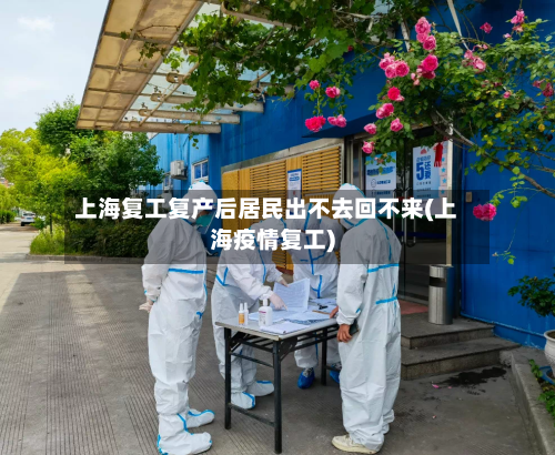 上海复工复产后居民出不去回不来(上海疫情复工)