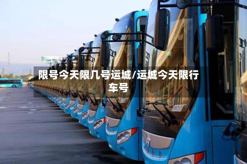 限号今天限几号运城/运城今天限行车号-第2张图片