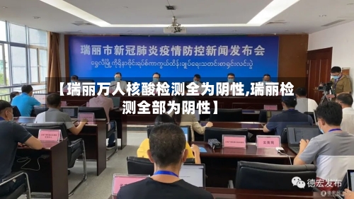 【瑞丽万人核酸检测全为阴性,瑞丽检测全部为阴性】-第2张图片