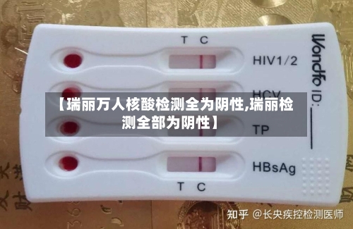 【瑞丽万人核酸检测全为阴性,瑞丽检测全部为阴性】