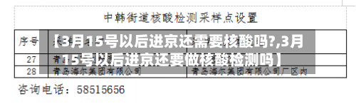 【3月15号以后进京还需要核酸吗?,3月15号以后进京还要做核酸检测吗】