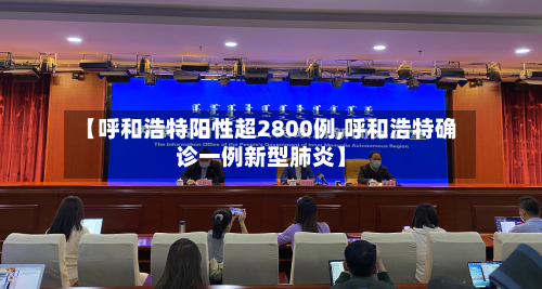 【呼和浩特阳性超2800例,呼和浩特确诊一例新型肺炎】