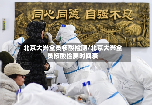 北京大兴全员核酸检测/北京大兴全员核酸检测时间表