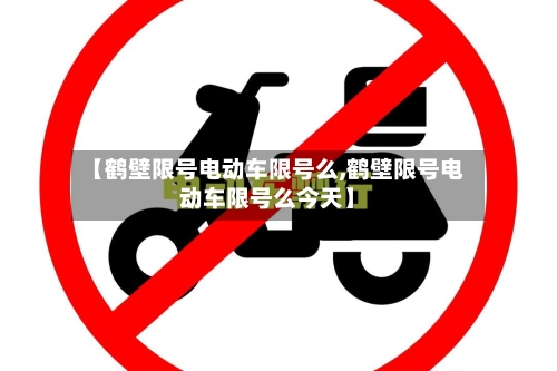 【鹤壁限号电动车限号么,鹤壁限号电动车限号么今天】-第2张图片