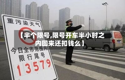 【半个限号,限号开车半小时之内回来还扣钱么】-第3张图片