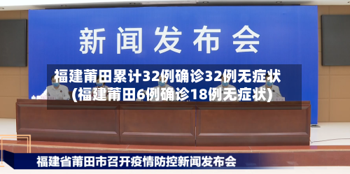 福建莆田累计32例确诊32例无症状(福建莆田6例确诊18例无症状)