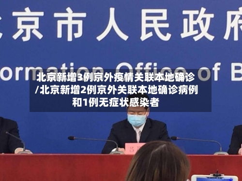 北京新增3例京外疫情关联本地确诊/北京新增2例京外关联本地确诊病例和1例无症状感染者