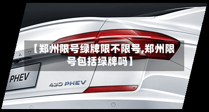【郑州限号绿牌限不限号,郑州限号包括绿牌吗】-第3张图片
