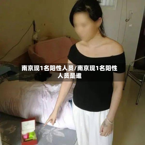 南京现1名阳性人员/南京现1名阳性人员是谁