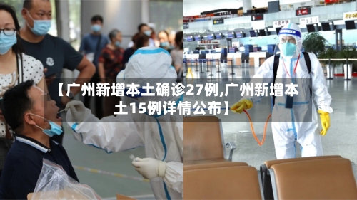 【广州新增本土确诊27例,广州新增本土15例详情公布】-第3张图片