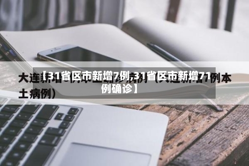 【31省区市新增7例,31省区市新增71例确诊】