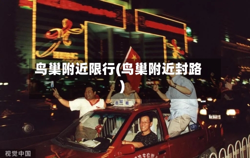 鸟巢附近限行(鸟巢附近封路)
