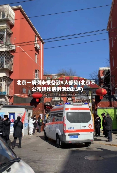 北京一病例未报备致5人感染(北京不公布确诊病例活动轨迹)