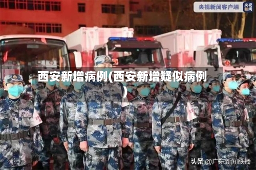西安新增病例(西安新增疑似病例)-第3张图片
