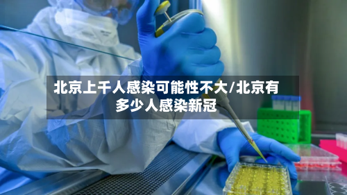 北京上千人感染可能性不大/北京有多少人感染新冠