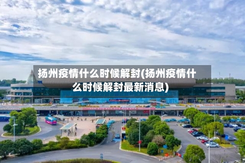 扬州疫情什么时候解封(扬州疫情什么时候解封最新消息)