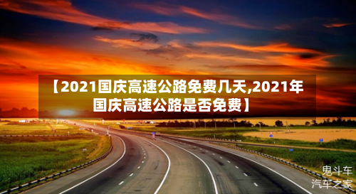 【2021国庆高速公路免费几天,2021年国庆高速公路是否免费】