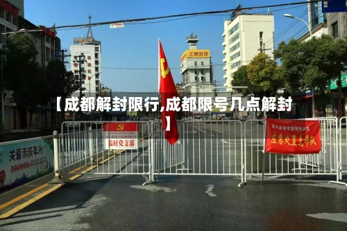 【成都解封限行,成都限号几点解封】