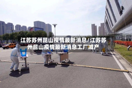 江苏苏州昆山疫情最新消息/江苏苏州昆山疫情最新消息工厂减产