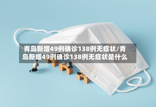 青岛新增49例确诊138例无症状/青岛新增49例确诊138例无症状是什么-第2张图片